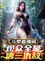 斗罗直播间观众全是唐三仇敌! 亿爵