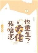 我暗恋的大佬也重生了无删减