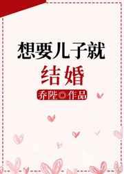 想要儿子就结婚by乔陛256书库