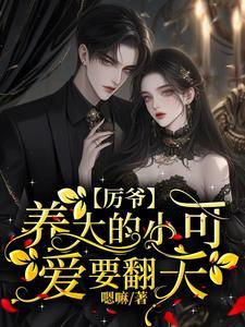 厉爷养大的小可爱要翻天吗?