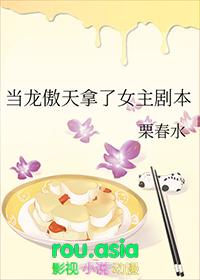 当龙傲天拿了女主剧本 栗春水 笔趣阁