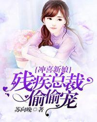 冲洗新娘 残疾总裁偷偷宠
