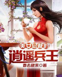 美女总裁的逍遥兵王作者春去冬来