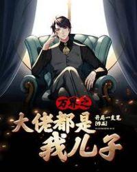 万界之大佬都是我儿子无弹窗