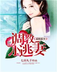 霸情恶少调教小逃妻TXT
