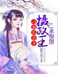 刁蛮长公主摄政王求抱抱免费阅读