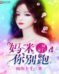妈咪别跑爹地是宠妻狂魔全集