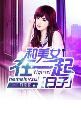 和美女在一起的日子在线阅读