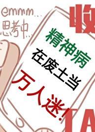 精神病在废土当万人迷免费阅读笔趣阁