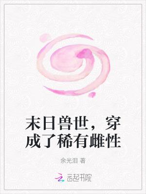 穿成了稀有雌性 余光泪