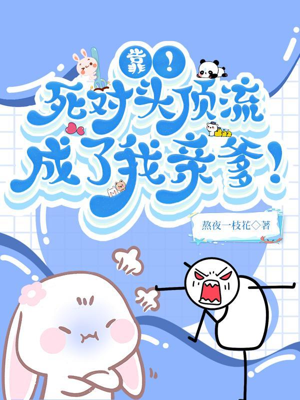 靠死对头顶流成了我亲爹