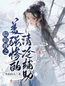 综影视之美强惨的清冷辅助鱼伯真人
