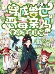 穿成兽世恶毒亲妈全员跪求我宠我