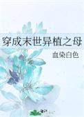 穿成末世异植之母笔趣阁