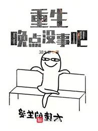 重生晚点没事吧 38大虾