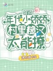 穿成年代小娇娇村里糙汉太能撩 浔木难