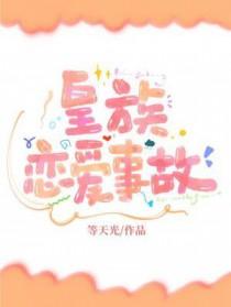 皇族恋爱事故番外笔趣阁免费阅读