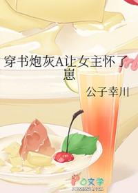 穿书炮灰a让女主怀了崽gl公子