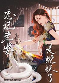 忘记老婆是蛇妖了全文免费