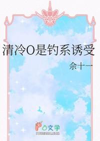 清冷O是钓系诱受笔趣阁佘十一