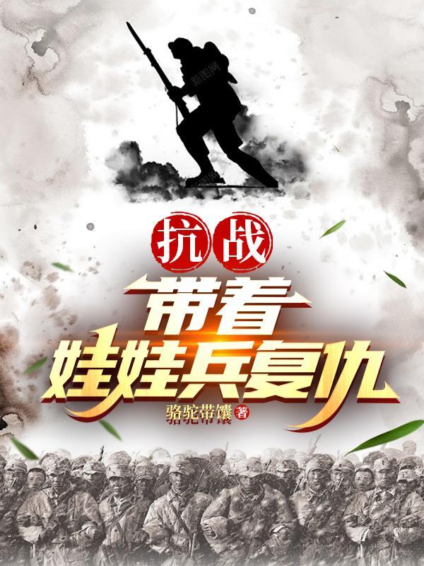 抗战带着娃娃兵复仇在线阅读