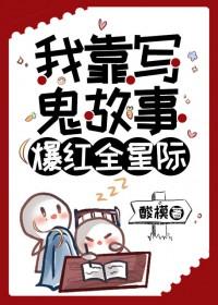 我靠写鬼故事爆红全星际 酸模 笔趣阁