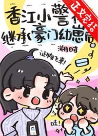 香江小警花继承豪门幼崽后txt百度