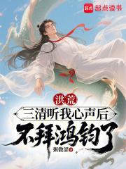 洪荒三清听我心声后不拜鸿钧了免费阅读