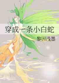 穿越成一条小白蛇被女娲姐姐养了一万年