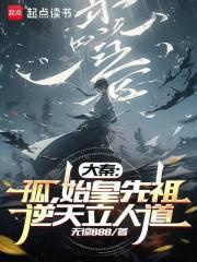 大秦孤始皇先祖逆天立人道无弹窗