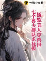 娇软美人穿兽世，七个兽夫排队求抚摸