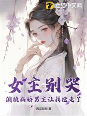 女主别哭，偏执病娇男主让我抢走了