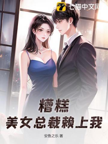 糟糕，美女总裁赖上我！