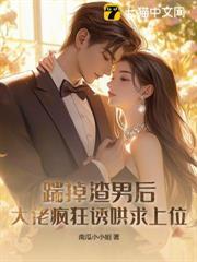 踹掉渣男后，大佬疯狂诱哄求上位